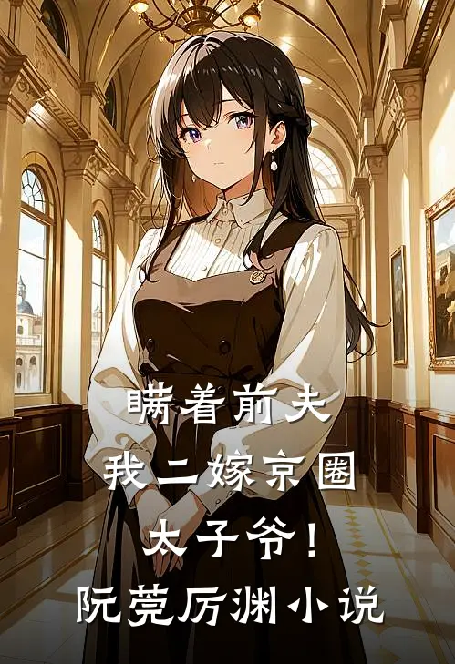 瞒着前夫，我二嫁京圈太子爷！阮莞厉渊小说
