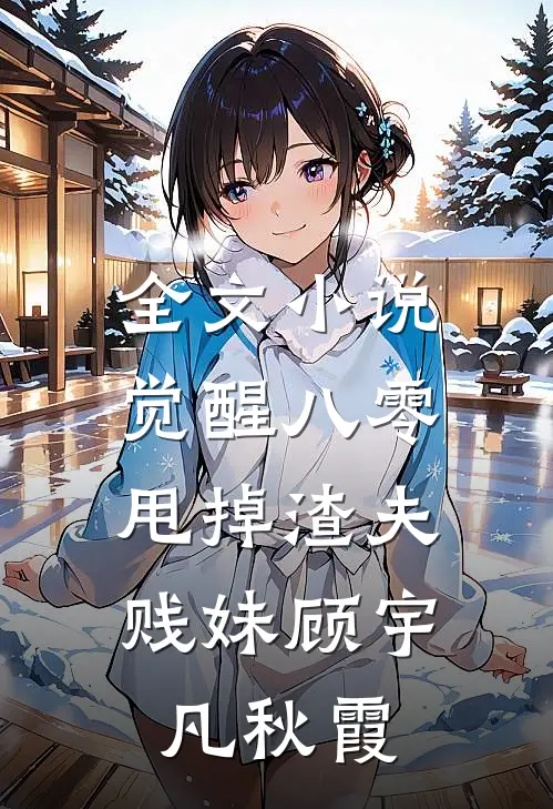 全文小说觉醒八零，甩掉渣夫贱妹顾宇凡秋霞