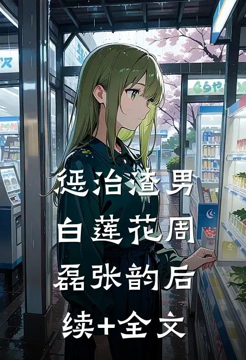 惩治渣男白莲花周磊张韵后续+全文