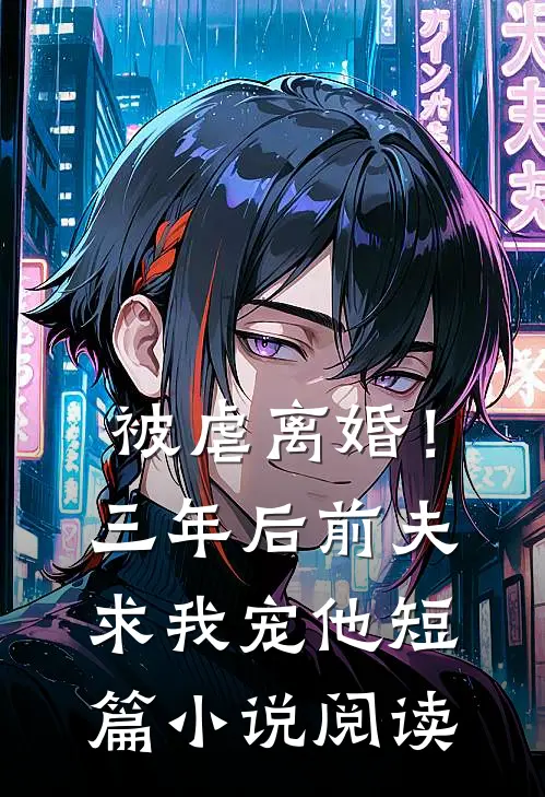 被虐离婚！三年后，前夫求我宠他短篇小说阅读