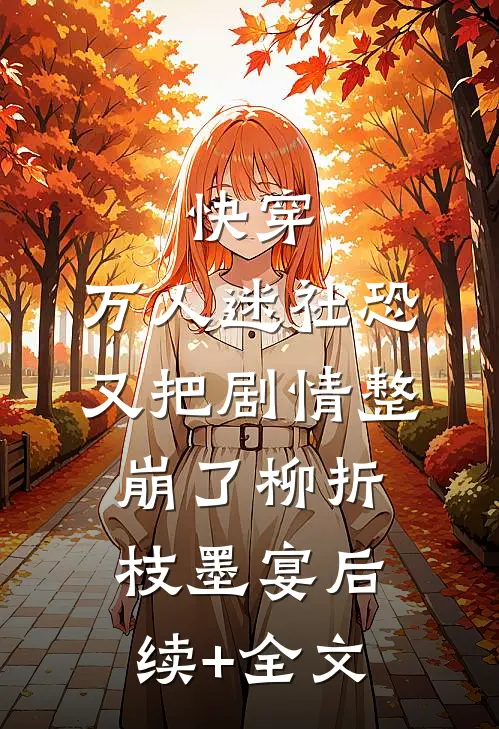 快穿：万人迷社恐又把剧情整崩了柳折枝墨宴后续+全文