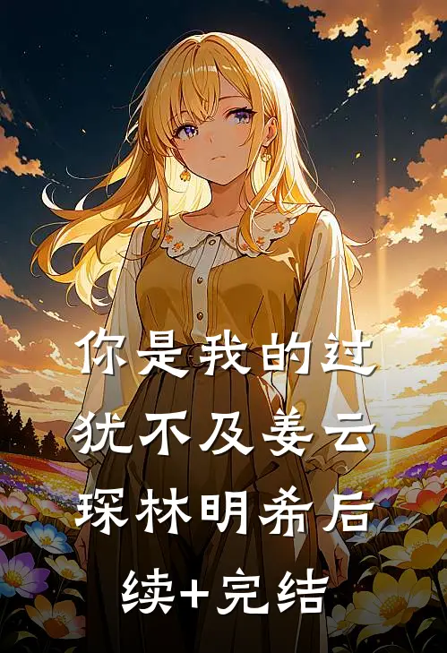 你是我的过犹不及姜云琛林明希后续+完结