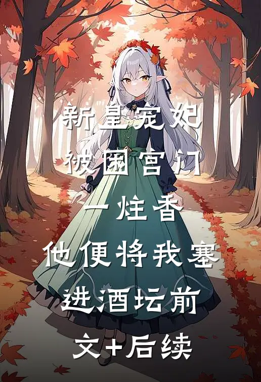 新皇宠妃被困宫门一炷香，他便将我塞进酒坛前文+后续
