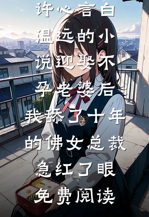 许心言白温远的小说迎娶不孕老婆后，我舔了十年的佛女总裁急红了眼免费阅读