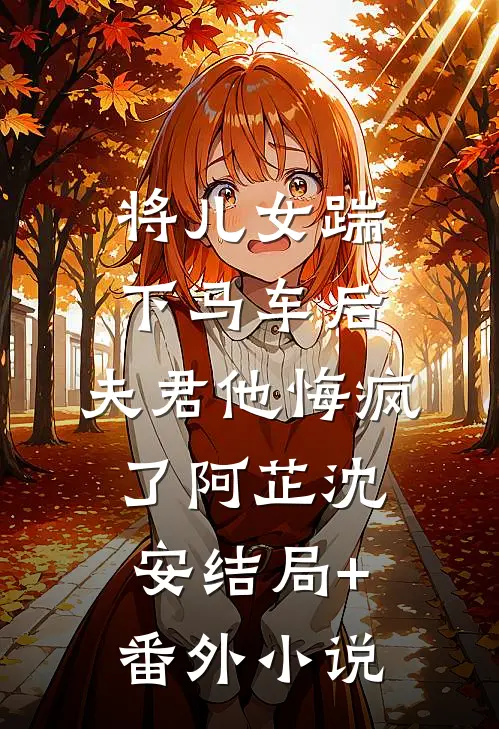 将儿女踹下马车后，夫君他悔疯了阿芷沈安结局+番外小说