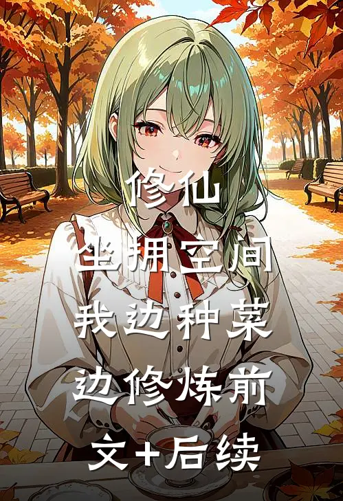 修仙：坐拥空间，我边种菜边修炼前文+后续
