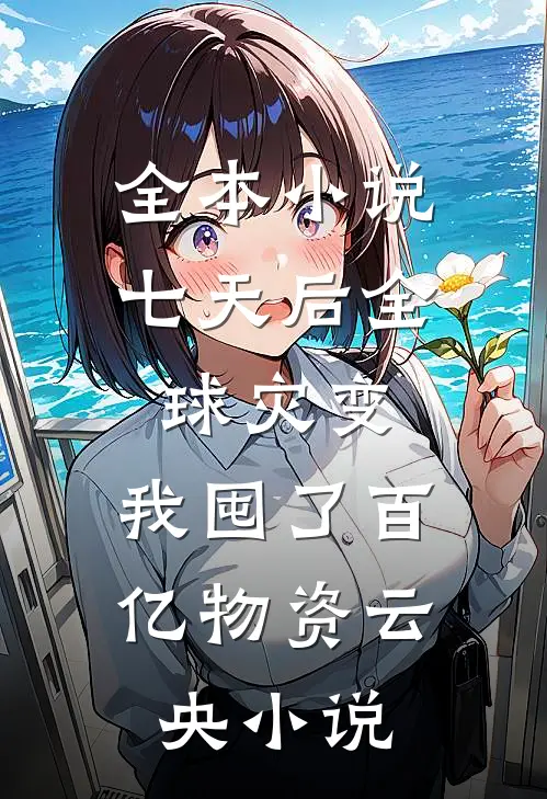 全本小说七天后全球灾变,我囤了百亿物资云央小说