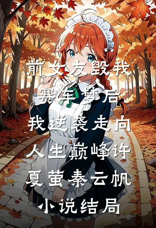 前女友毁我赛车梦后，我逆袭走向人生巅峰许夏萤秦云帆小说结局