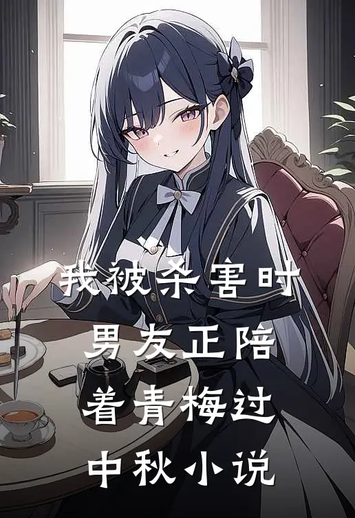 我被杀害时，男友正陪着青梅过中秋小说