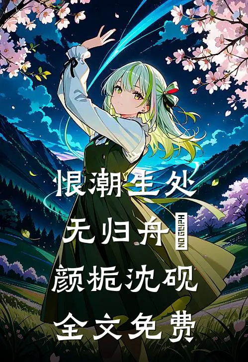 恨潮生处无归舟​颜栀沈砚全文免费