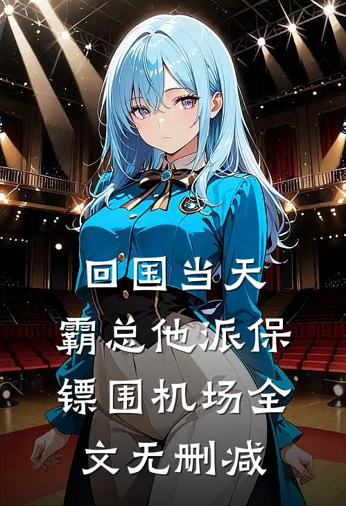 回国当天，霸总他派保镖围机场全文无删减