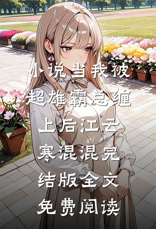 小说当我被超雄霸总缠上后江云寒混混完结版全文免费阅读