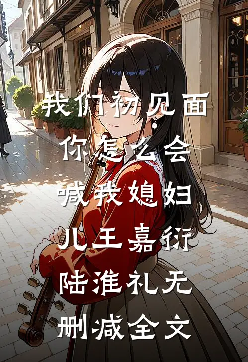 我们初见面你怎么会喊我媳妇儿王嘉衍陆淮礼无删减全文