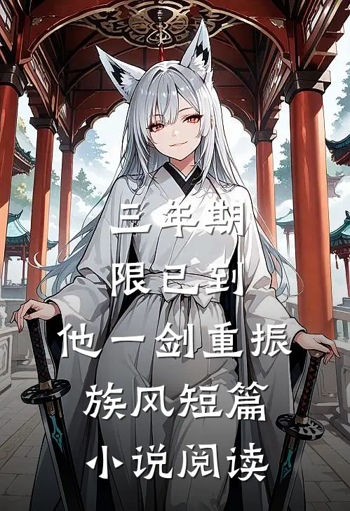 三年期限已到,他一剑重振族风短篇小说阅读