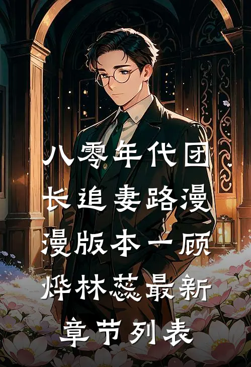 八零年代团长追妻路漫漫  版本一顾烨林蕊最新章节列表
