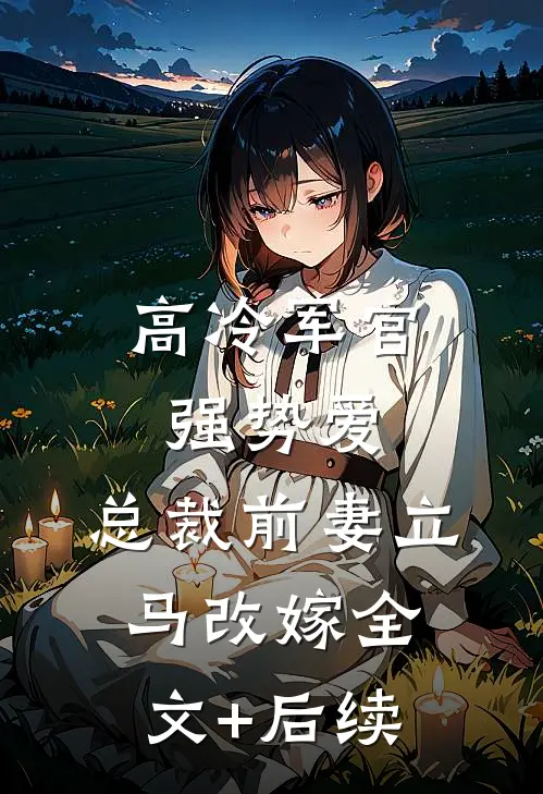 高冷军官强势爱，总裁前妻立马改嫁全文+后续