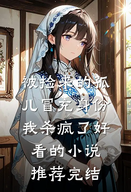 被捡来的孤儿冒充身份，我杀疯了好看的小说推荐完结