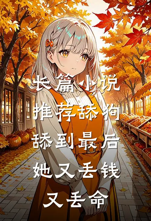 长篇小说推荐舔狗舔到最后，她又丢钱又丢命