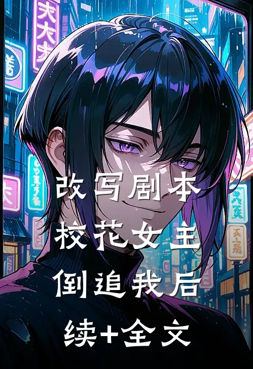 改写剧本，校花女主倒追我后续+全文