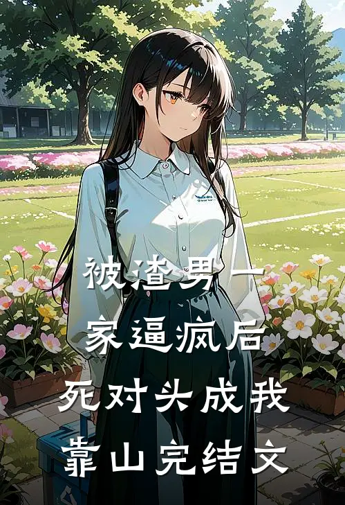 被渣男一家逼疯后，死对头成我靠山完结文