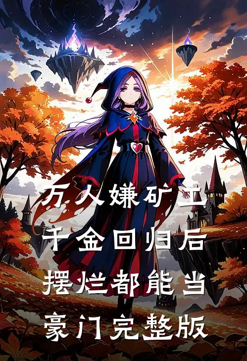 万人嫌矿工千金回归后，摆烂都能当豪门完整版