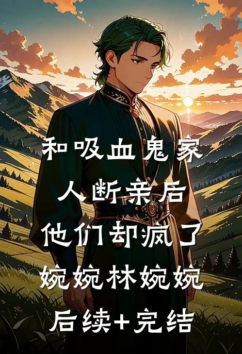 和吸血鬼家人断亲后，他们却疯了婉婉林婉婉后续+完结