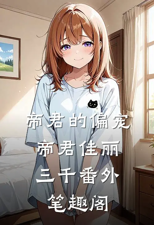 帝君的偏宠：帝君佳丽三千番外笔趣阁