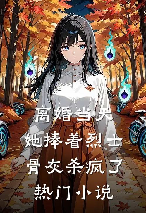 离婚当天，她捧着烈士骨灰杀疯了热门小说