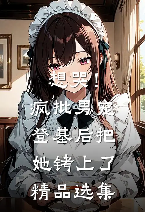 想哭！疯批男宠登基后把她铐上了精品选集