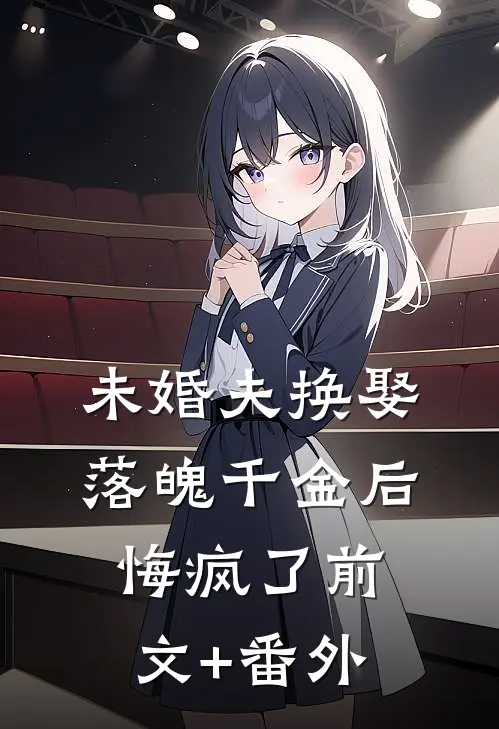 未婚夫换娶落魄千金后，悔疯了前文+番外