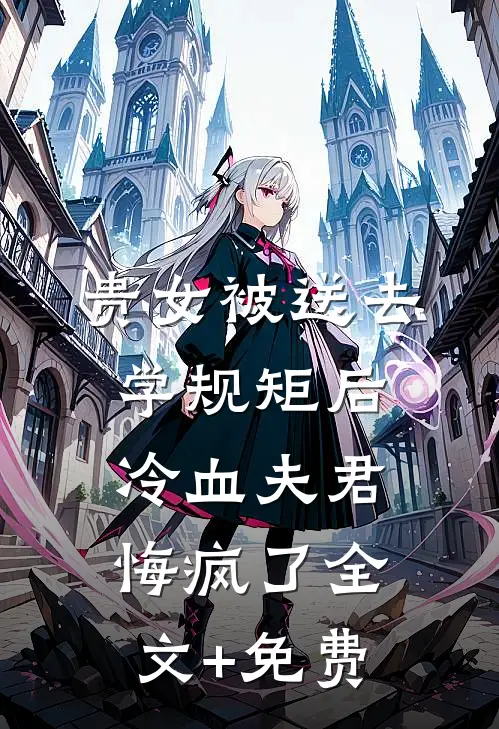 贵女被送去学规矩后，冷血夫君悔疯了全文+免费