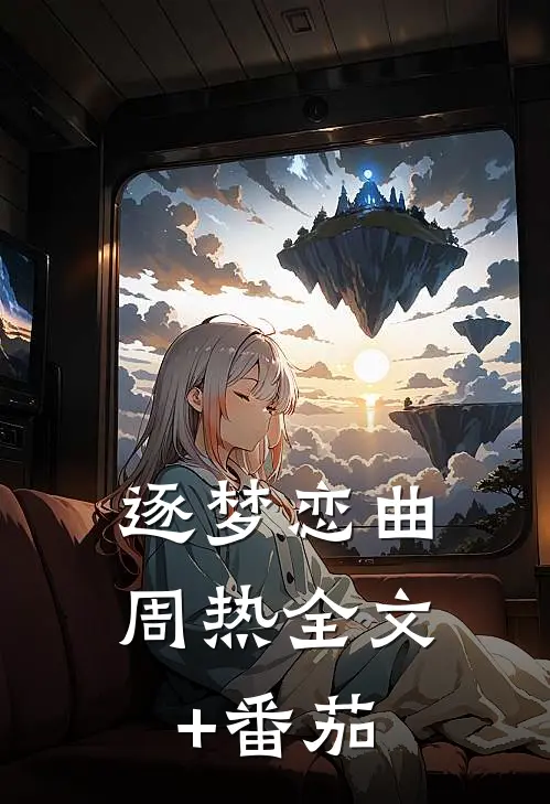 逐梦恋曲周热全文+番茄