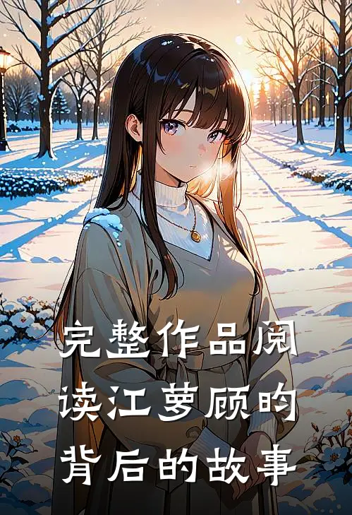 完整作品阅读江萝顾昀背后的故事