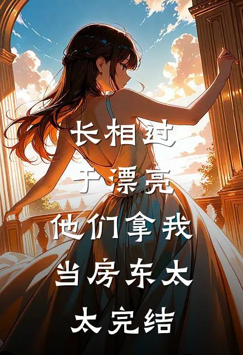 长相过于漂亮，他们拿我当房东太太完结