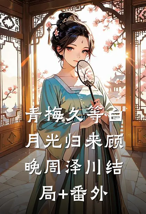 青梅久等白月光归来顾晚周泽川结局+番外