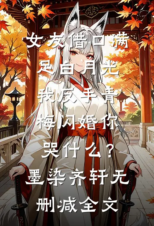 女友借口满足白月光，我反手青梅闪婚你哭什么？墨染齐轩无删减全文