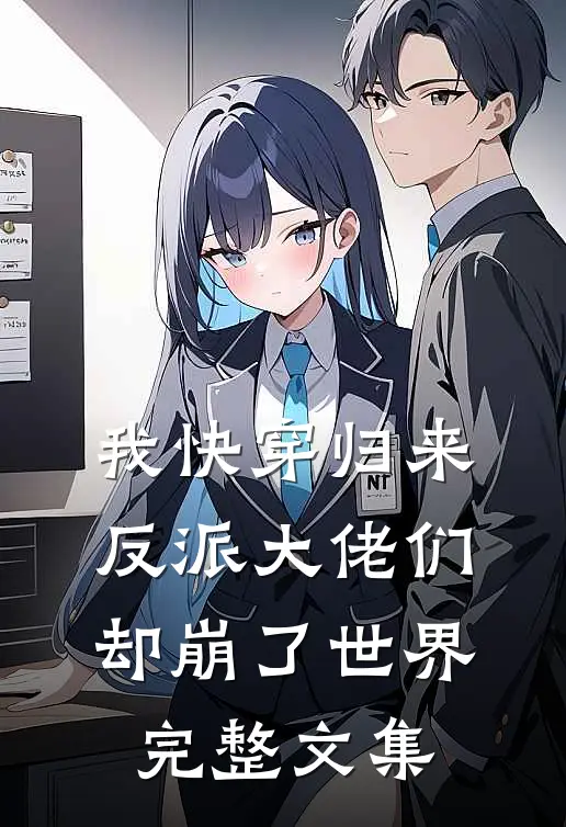 我快穿归来，反派大佬们却崩了世界完整文集
