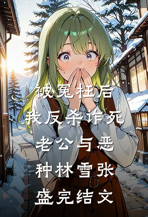 被冤枉后，我反杀诈死老公与恶种林雪张盛完结文