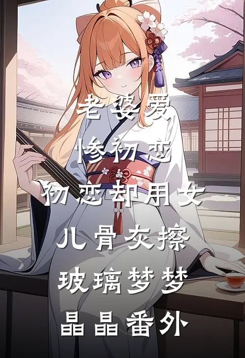老婆爱惨初恋，初恋却用女儿骨灰擦玻璃梦梦晶晶 番外