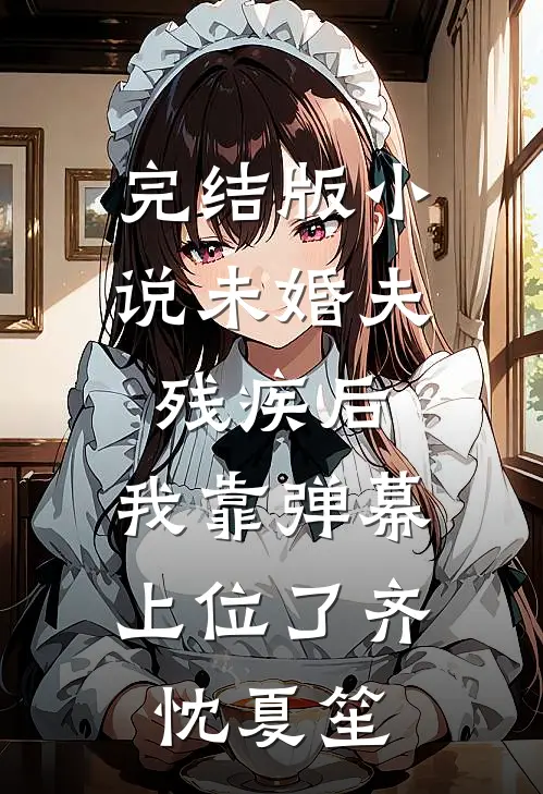 完结版小说未婚夫残疾后，我靠弹幕上位了齐忱夏笙