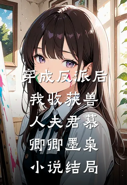 穿成反派后，我收获兽人夫君慕卿卿墨枭小说结局