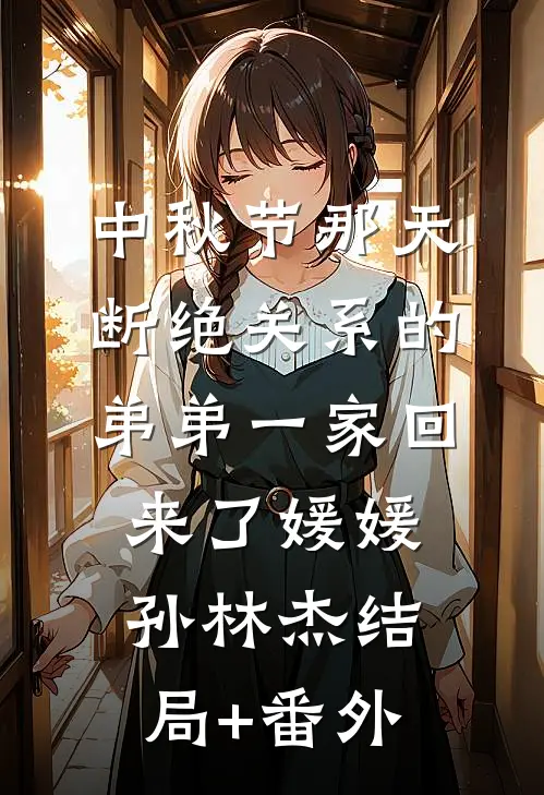 中秋节那天，断绝关系的弟弟一家回来了媛媛孙林杰结局+番外