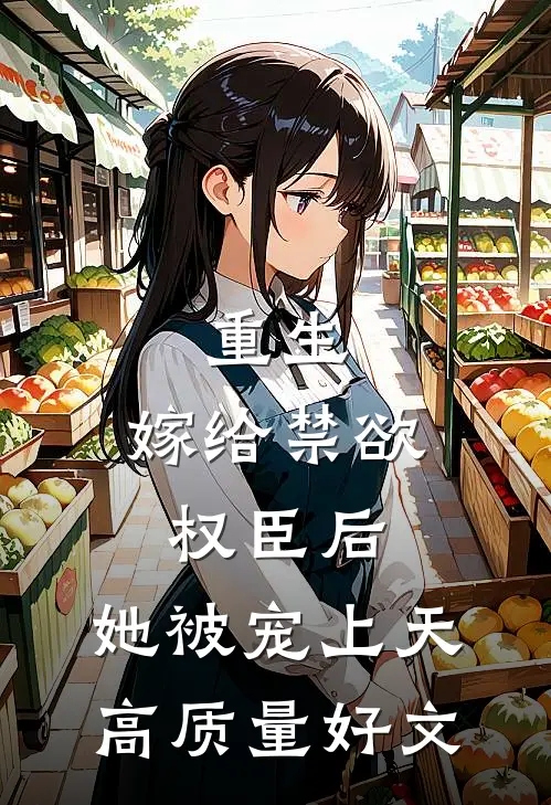 重生：嫁给禁欲权臣后，她被宠上天高质量好文