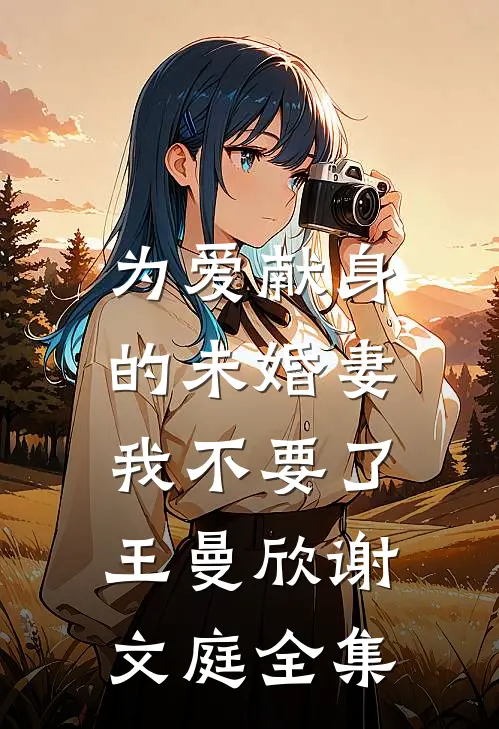 为爱献身的未婚妻，我不要了王曼欣谢文庭 全集