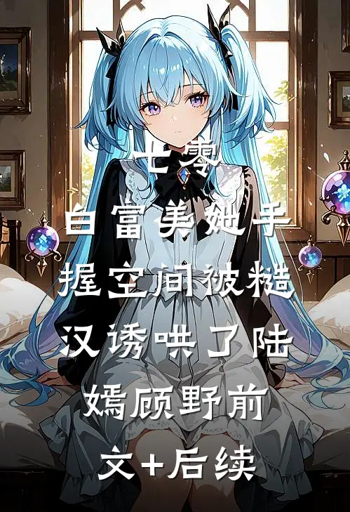 七零：白富美她手握空间被糙汉诱哄了陆嫣顾野前文+后续