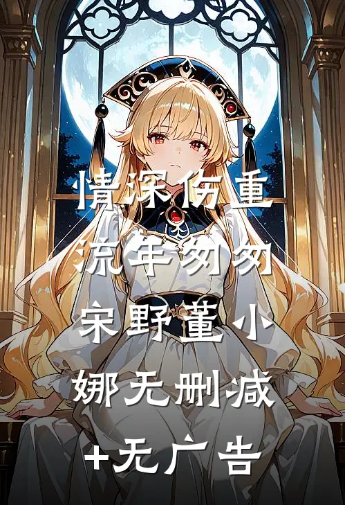情深伤重，流年匆匆宋野董小娜无删减+无广告