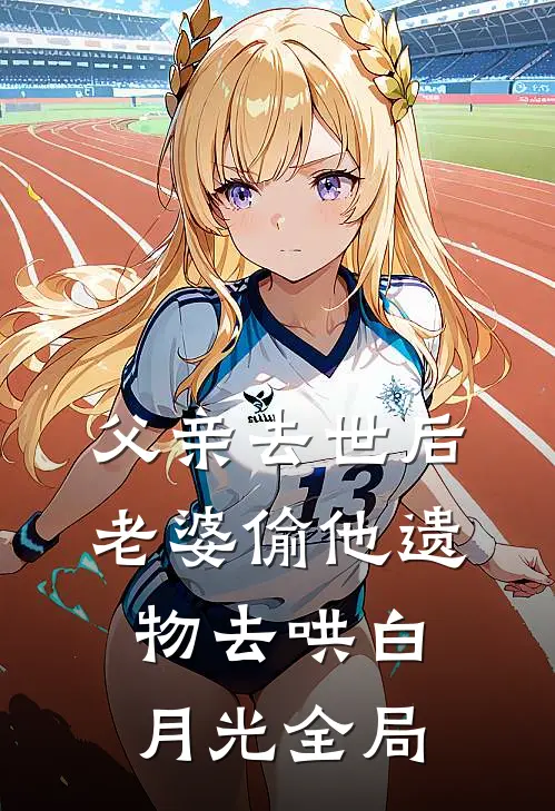 父亲去世后，老婆偷他遗物去哄白月光全局