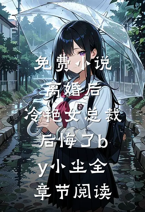 免费小说离婚后，冷艳女总裁后悔了by小尘全章节阅读