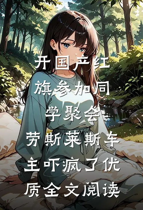 开国产红旗参加同学聚会，劳斯莱斯车主吓疯了优质全文阅读