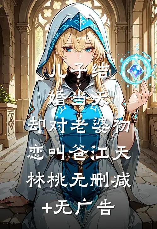 儿子结婚当天，却对老婆初恋叫爸江天林桃无删减+无广告